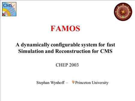 Stephan Wynhoff, Princeton: FAMOS – fast simulation and reconstruction for CMS CHEP 2003 Stephan Wynhoff – Princeton University FAMOS A dynamically configurable.