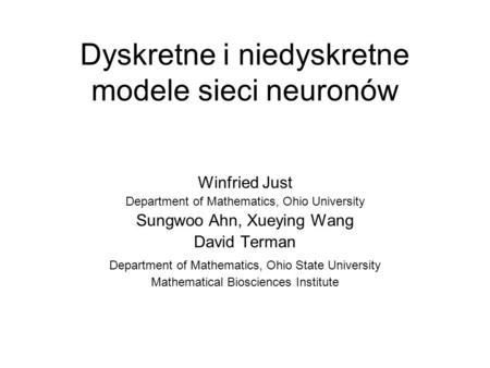 Dyskretne i niedyskretne modele sieci neuronów Winfried Just Department of Mathematics, Ohio University Sungwoo Ahn, Xueying Wang David Terman Department.