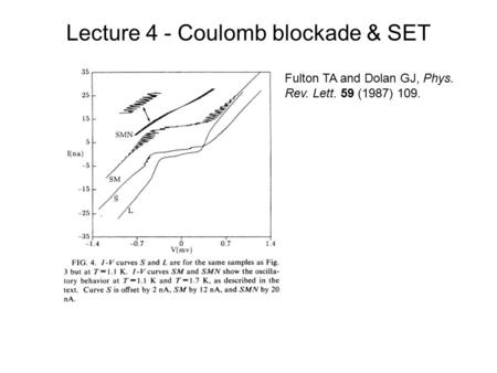 Lecture 4 - Coulomb blockade & SET Fulton TA and Dolan GJ, Phys. Rev. Lett. 59 (1987) 109.