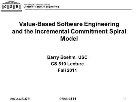University of Southern California Center for Software Engineering C S E USC Barry Boehm, USC CS 510 Lecture Fall 2011 Value-Based Software Engineering.
