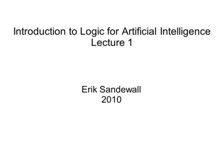 Introduction to Logic for Artificial Intelligence Lecture 1 Erik Sandewall 2010.
