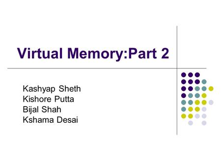 Virtual Memory:Part 2 Kashyap Sheth Kishore Putta Bijal Shah Kshama Desai.