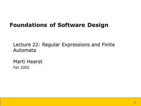 1 Foundations of Software Design Lecture 22: Regular Expressions and Finite Automata Marti Hearst Fall 2002.