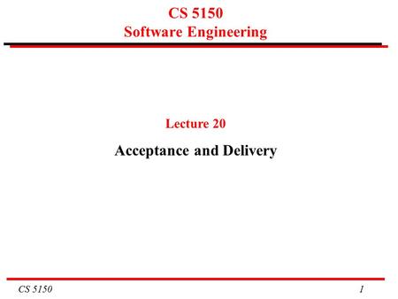 CS 5150 1 CS 5150 Software Engineering Lecture 20 Acceptance and Delivery.