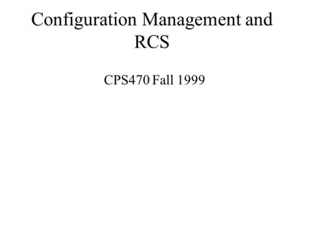 Configuration Management and RCS CPS470 Fall 1999.