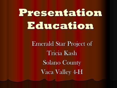 Presentation Education Emerald Star Project of Tricia Kash Solano County Vaca Valley 4-H.
