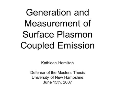 Generation and Measurement of Surface Plasmon Coupled Emission Kathleen Hamilton Defense of the Masters Thesis University of New Hampshire June 15th, 2007.