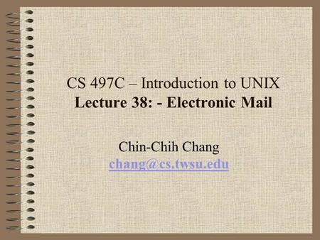 CS 497C – Introduction to UNIX Lecture 38: - Electronic Mail Chin-Chih Chang