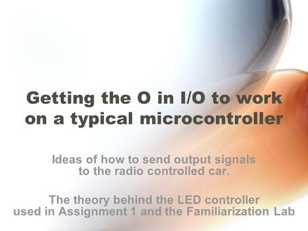 Getting the O in I/O to work on a typical microcontroller Ideas of how to send output signals to the radio controlled car. The theory behind the LED controller.