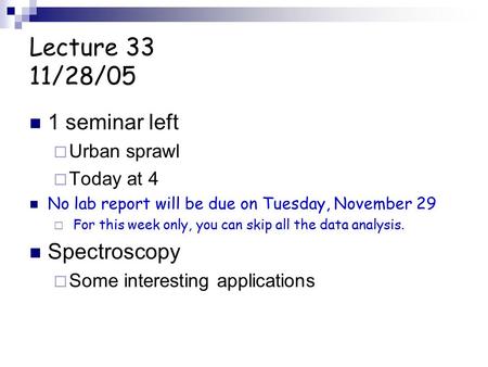 Lecture 33 11/28/05 1 seminar left  Urban sprawl  Today at 4 No lab report will be due on Tuesday, November 29  For this week only, you can skip all.