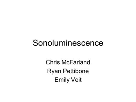 Sonoluminescence Chris McFarland Ryan Pettibone Emily Veit.