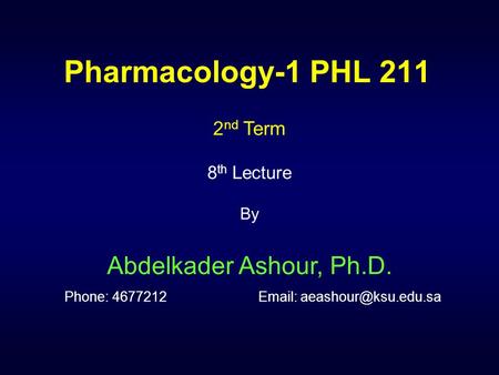 Pharmacology-1 PHL 211 2nd Term 8th Lecture By Abdelkader Ashour, Ph.D. Phone: 4677212		Email: aeashour@ksu.edu.sa.