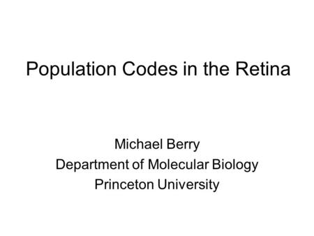 Population Codes in the Retina Michael Berry Department of Molecular Biology Princeton University.