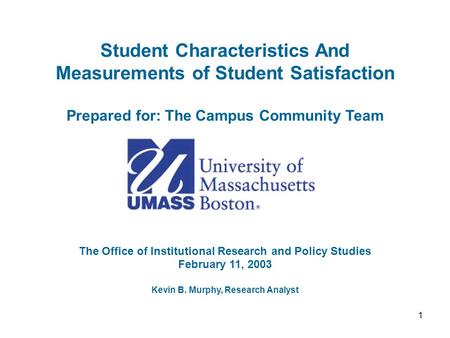 1 Student Characteristics And Measurements of Student Satisfaction Prepared for: The Campus Community Team The Office of Institutional Research and Policy.