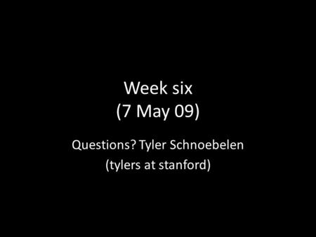 Week six (7 May 09) Questions? Tyler Schnoebelen (tylers at stanford)