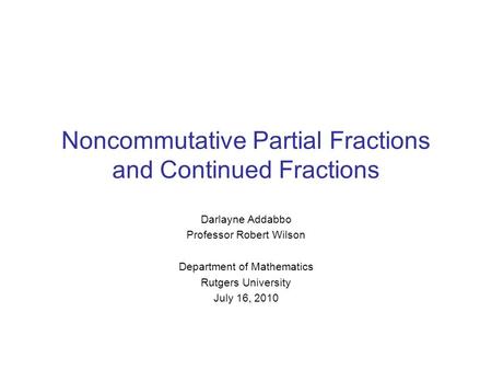 Noncommutative Partial Fractions and Continued Fractions Darlayne Addabbo Professor Robert Wilson Department of Mathematics Rutgers University July 16,
