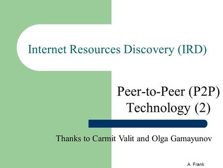A. Frank Internet Resources Discovery (IRD) Peer-to-Peer (P2P) Technology (2) Thanks to Carmit Valit and Olga Gamayunov.