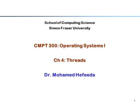 1 School of Computing Science Simon Fraser University CMPT 300: Operating Systems I Ch 4: Threads Dr. Mohamed Hefeeda.