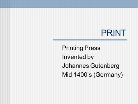 PRINT Printing Press Invented by Johannes Gutenberg Mid 1400’s (Germany)