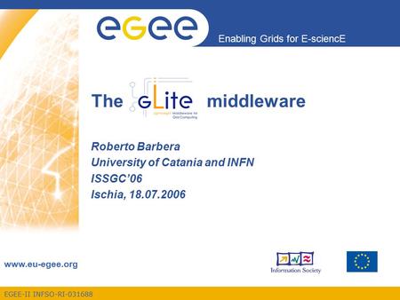 EGEE-II INFSO-RI-031688 Enabling Grids for E-sciencE www.eu-egee.org The middleware Roberto Barbera University of Catania and INFN ISSGC’06 Ischia, 18.07.2006.