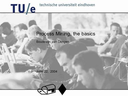 Boudewijn van Dongen June 22, 2004 /t Process Mining, the basics.