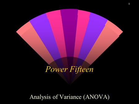 1 Power Fifteen Analysis of Variance (ANOVA). 2 Analysis of Variance w One-Way ANOVA Tabular Regression w Two-Way ANOVA Tabular Regression.