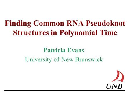 Finding Common RNA Pseudoknot Structures in Polynomial Time Patricia Evans University of New Brunswick.