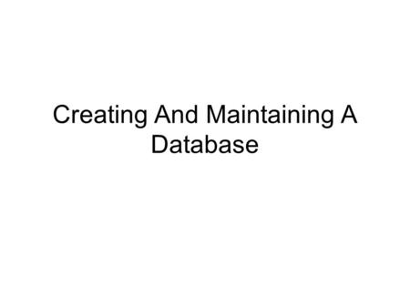 Creating And Maintaining A Database. 2 Learn the guidelines for designing databases When designing a database, first try to think of all the fields of.