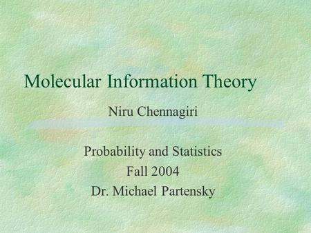 Molecular Information Theory Niru Chennagiri Probability and Statistics Fall 2004 Dr. Michael Partensky.