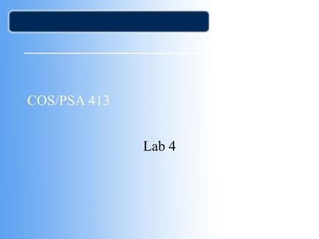 COS/PSA 413 Lab 4. Agenda Lab 3 write-ups over due –Only got 9 out of 10 Capstone Proposals due TODAY –See guidelines in WebCT –Only got 4 out of 10 so.