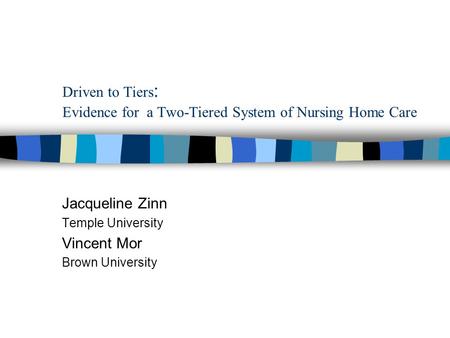 Driven to Tiers : Evidence for a Two-Tiered System of Nursing Home Care Jacqueline Zinn Temple University Vincent Mor Brown University.