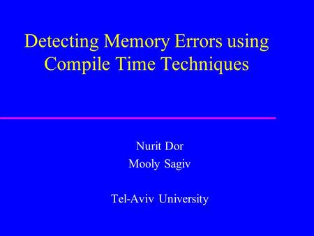 Detecting Memory Errors using Compile Time Techniques Nurit Dor Mooly Sagiv Tel-Aviv University.