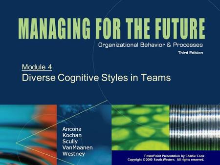 PowerPoint Presentation by Charlie Cook Copyright © 2005 South-Western. All rights reserved. Module 4 Diverse Cognitive Styles in Teams.