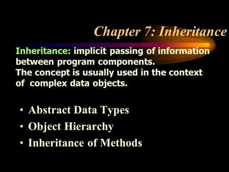 Chapter 7: Inheritance Abstract Data Types Object Hierarchy Inheritance of Methods Inheritance: implicit passing of information between program components.