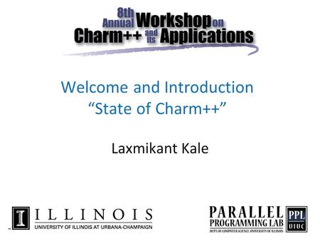 Welcome and Introduction “State of Charm++” Laxmikant Kale.