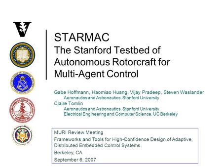 STARMAC The Stanford Testbed of Autonomous Rotorcraft for Multi-Agent Control Gabe Hoffmann, Haomiao Huang, Vijay Pradeep, Steven Waslander Aeronautics.