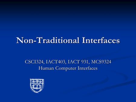 Non-Traditional Interfaces CSCI324, IACT403, IACT 931, MCS9324 Human Computer Interfaces.