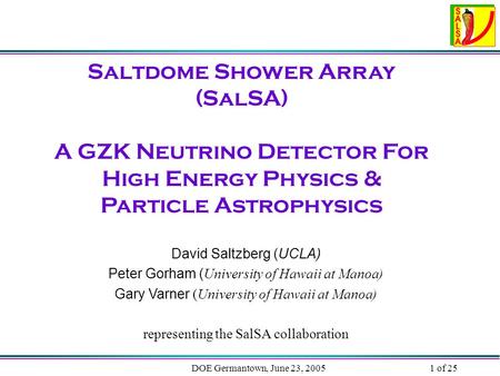 DOE Germantown, June 23, 20051 of 25 Saltdome Shower Array (SalSA) A GZK Neutrino Detector For High Energy Physics & Particle Astrophysics David Saltzberg.