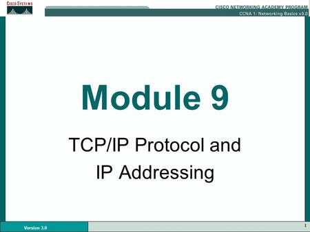 1 Version 3.0 Module 9 TCP/IP Protocol and IP Addressing.