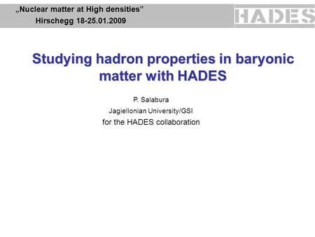 Studying hadron properties in baryonic matter with HADES „Nuclear matter at High densities” Hirschegg 18-25.01.2009 Hirschegg 18-25.01.2009 P. Salabura.