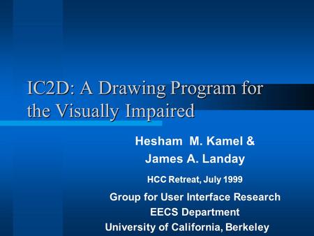 IC2D: A Drawing Program for the Visually Impaired Hesham M. Kamel & James A. Landay HCC Retreat, July 1999 Group for User Interface Research EECS Department.