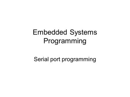 Embedded Systems Programming Serial port programming.