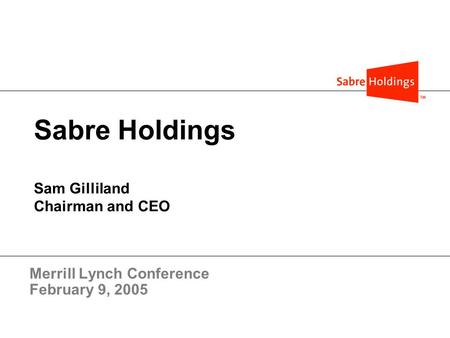 Sabre Holdings Sam Gilliland Chairman and CEO Merrill Lynch Conference February 9, 2005.