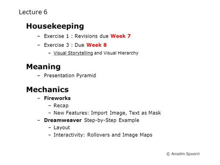 © Anselm Spoerri Lecture 6 Housekeeping –Exercise 1 : Revisions due Week 7 –Exercise 3 : Due Week 8 –Visual Storytelling and Visual HierarchyVisual Storytelling.