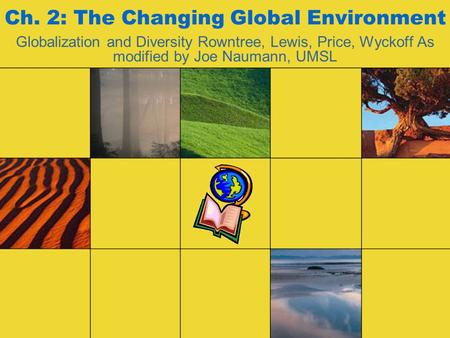 Ch. 2: The Changing Global Environment Globalization and Diversity Rowntree, Lewis, Price, Wyckoff As modified by Joe Naumann, UMSL.
