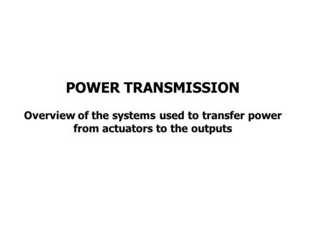 POWER TRANSMISSION Overview of the systems used to transfer power from actuators to the outputs.
