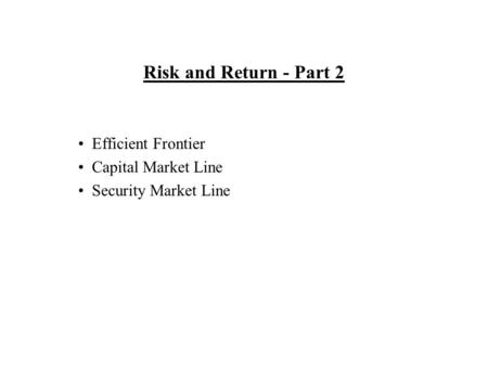 Risk and Return - Part 2 Efficient Frontier Capital Market Line Security Market Line.