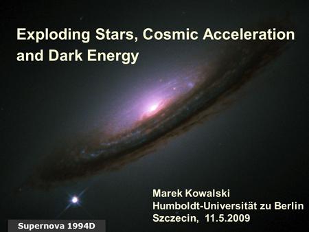 Marek Kowalski 11.5.2009 PTF, Szczecin Exploding Stars, Cosmic Acceleration and Dark Energy Supernova 1994D Marek Kowalski Humboldt-Universität zu Berlin.