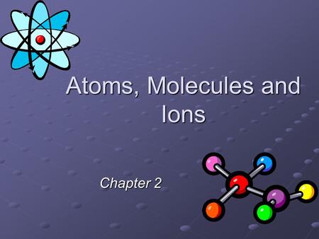 Atoms, Molecules and Ions Chapter 2. Atomic Theory of Matter The theory that atoms are the fundamental building blocks of matter reemerged in the early.