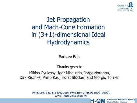 Jet Propagation and Mach-Cone Formation in (3+1)-dimensional Ideal Hydrodynamics Barbara Betz Thanks goes to: Miklos Gyulassy, Igor Mishustin, Jorge Noronha,
